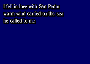 Ifell in love with San Pedro
warm wind carried on the sea
he called to me