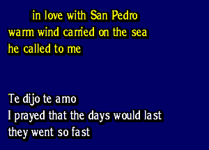 in love with San Pedro
warm wind carried on the sea
he called to me

Te dijo te amo
I prayed that the days would last
the)r went so fast