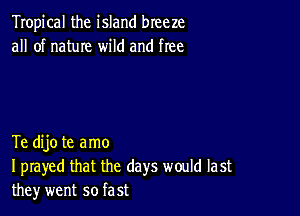 Tropical the island breeze
all of natuIe wild and free

Te dijo te amo
I prayed that the days would last
they went so fast