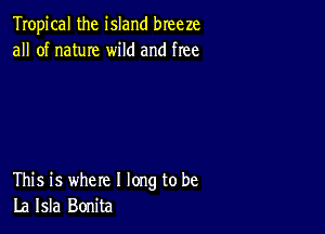 Tropical the island breeze
all of name wild and free

This is where I long to be
La Isla Bonita