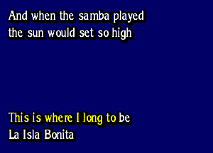 And when the sa mba played
the sun would set so high

This is where I long to be
La Isla Bonita