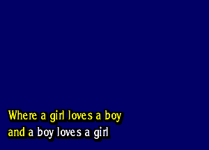 Where a girl loves a boy
and a boy loves a girl