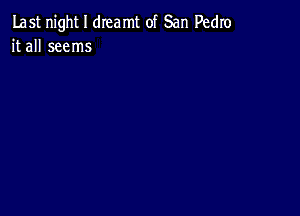 Last night I dreamt of San Pedro
it all seems