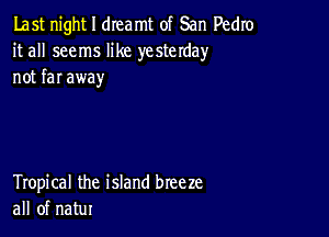 Last night I dreamt of San Pedro
it all seems like yesterday
not far away

Tropical the island breeze
all of natur