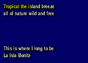 Tropical the island breeze
all of name wild and free

This is where I long to be
La Isla Bonita