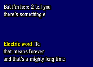 But I'm here 2 tell you
there's something 6

Electric word life
that means forever
and that's a mighty long time