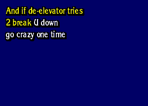 And if de-elevator tries
2 break (J down
go crazy one time