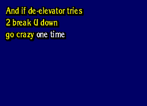 And if de-elevator tries
2 break (J down
go crazy one time