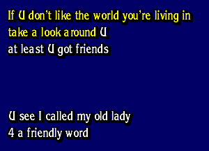 If (.I don't like the world you're living in
take a look around (.I
at least (I got friends

(J see I called my old lady
4 a friendly word