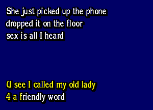 She just picked up the phone
dropped it on the floor
sex is all I heard

(J see I called my old lady
4 a friendly word