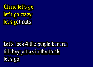 Oh no let's go
let's go crazy
let's get nuts

Let's look 4 the purple banana
till they put us in the truck
let's go