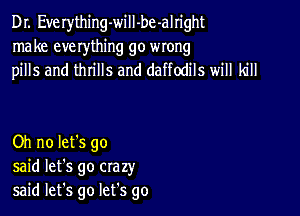 Dr. Everything-will-be-alright
make everything go wrong
pills and thrills and daffodils will kill

Oh no let's go
said let's go crazy
said let's go let's go