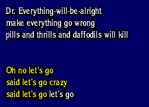 Dr. Everything-will-be-alright
make everything go wrong
pills and thrills and daffodils will kill

Oh no let's go
said let's go crazy
said let's go let's go