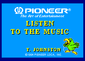 (U) FDIIDNEEW

7715- A)? ofEntertainment

LISTEN
TO THE MUSIC

P
we .
a Q

T.JOHNSTON

ad- 3x
0I99 PIONEER LUCA, INC