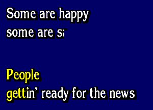 Some are happy
some are 55

People
gettiw ready for the news