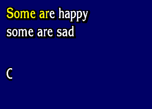 Some are happy
some are sad