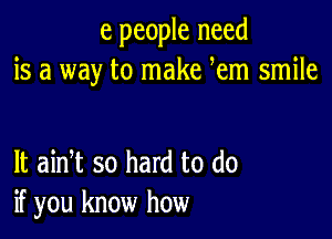 e people need
is a way to make Rem smile

lt aidt so hard to do
if you know how