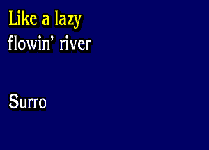 Like a lazy
flowid river

Surro