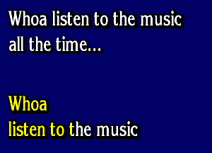 Whoa listen to the music
all the time...

Whoa
listen to the music