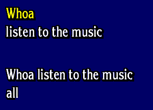 Whoa
listen to the music

Whoa listen to the music
all