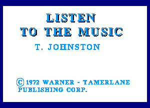 LISTEN
TO THE MUSIC

T. JOHNSTON

E3) 1972 WARNER - TAMERLANE
PUBLISHING CORP.