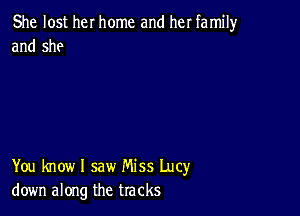 She lost her home and her family
and she

You know I saw Miss Lucy
down along the tracks