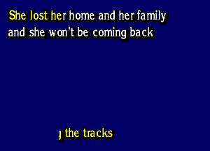 She lost her home and her family
and she won't be coming back

1 the tracks