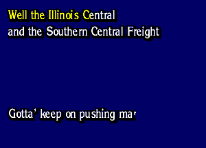 Well the Illinois Central
and the Southern Central Freight

Gotta' keep on pushing ma'