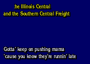 1he Illinois Central
and the Southern Central Freight

Gotta' keep on pushing mama
'cause you know they're runnin' late