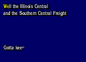 Well the Illinois Central
and the Southern Central Freight

Gotta Ree