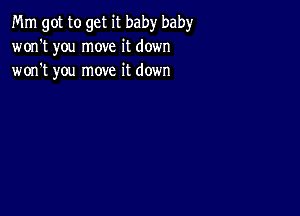 Mm got to get it baby bah)r
won't you move it down
won't you move it down