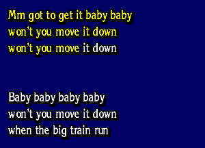 Mm got to get it baby baby
won't you move it down
won't you move it down

Baby baby baby baby
won't you move it down
when the big train run