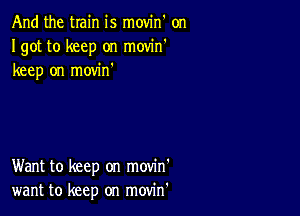 And the train is movin on
Igot to keep on movin'
keep on movin

Want to keep on movin'
want to keep on movin'