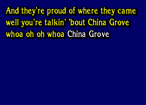 And they're proud of where the)r came
well you're talkin' 'bout China Grove
whoa oh oh whoa China Grove