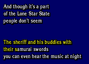 And though it's a part
of the Lone Star State
people don't seem

The sheriff and his buddies with
their samurai swords
you can even hear the music at night