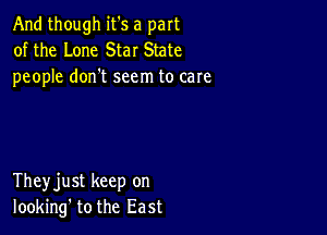 And though it's a part
of the Lone Star State
people dorft seem to care

Theyjust keep on
looking' tothe East