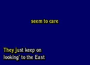 seem to care

Theyjust keep on
looking' tothe East