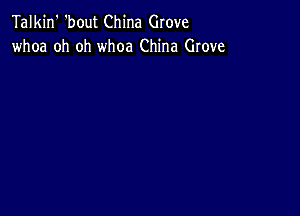 Talkin' 'bout China Grove
whoa oh oh whoa China Grove