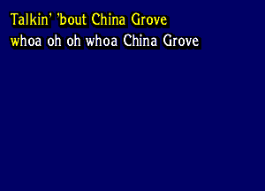 Talkin' 'bout China Grove
whoa oh oh whoa China Grove