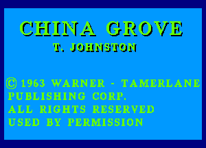 CHINA GROVE

T. JOHNSTON

1963 WARNER - TAMERLANE
PUBLISHING CORP.

ALL RIGHTS RESERVED

USED BY PERMISSION