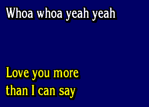 Whoa whoa yeah yeah

Love you more
than I can say