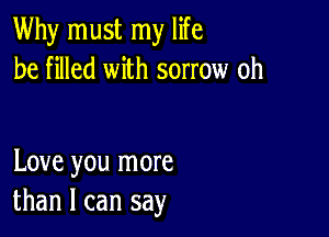 Why must my life
be filled with sorrow oh

Love you more
than I can say