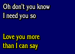 0h donyt you know
I need you so

Love you more
than I can say