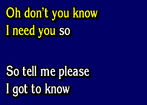 0h donW you know
I need you so

So tell me please
I got to know