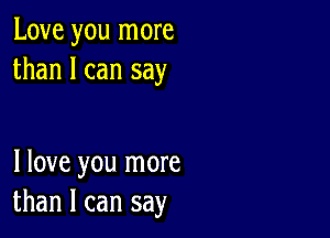 Love you more
than I can say

I love you more
than I can say