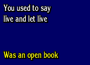 You used to say
live and let live

Was an open book