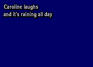 Caroline laughs
and it's Iaining all day