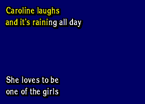 Caroline laughs
and it's Iaining all day

She loves to be
one of the girls