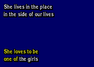 She lives in the place
in the side of our lives

She loves to be
one of the girls