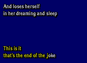 And loses herself
in her dreaming and sleep

This is it
that's the end of the joke